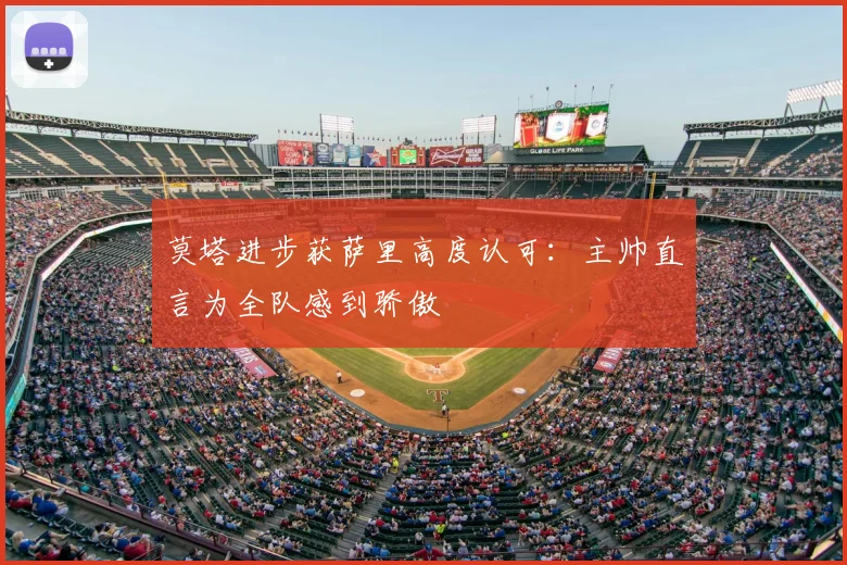 莫塔进步获萨里高度认可：主帅直言为全队感到骄傲