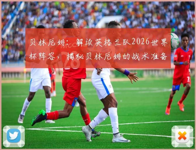 贝林厄姆：解读英格兰队2026世界杯阵容，揭秘贝林厄姆的战术准备与雄心