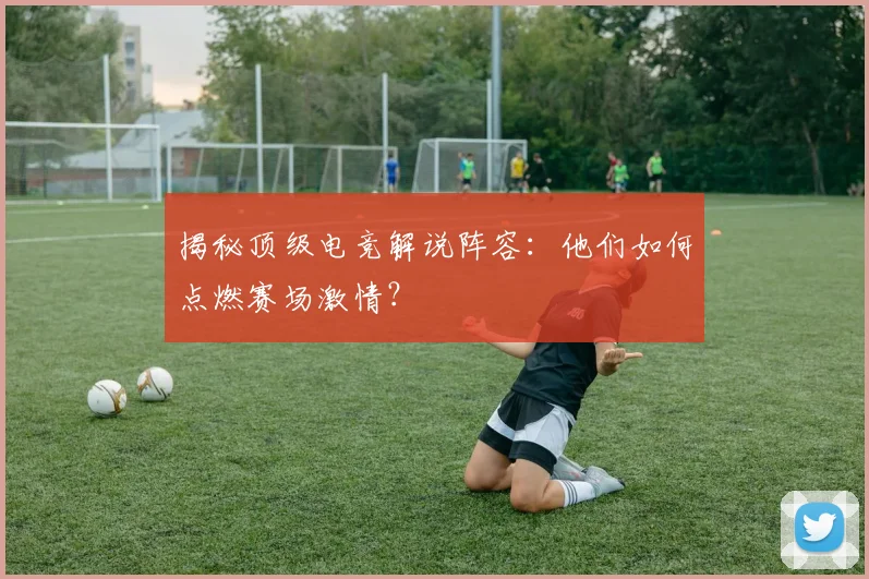 揭秘顶级电竞解说阵容:他们如何点燃赛场激情?