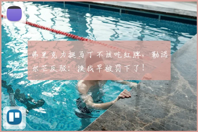 弗里克力挺马丁不该吃红牌,勒诺尔芒反驳:换我早被罚下了!
