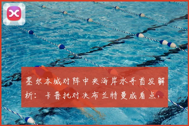 墨尔本城对阵中央海岸水手首发解析：卡普托对决布兰特曼成看点，尤尼斯停赛影响几何？