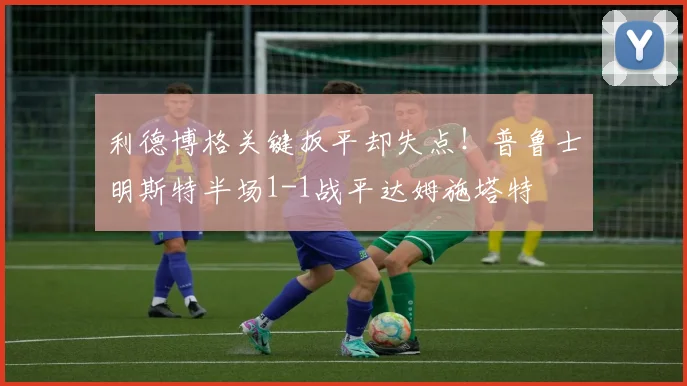 利德博格关键扳平却失点!普鲁士明斯特半场1-1战平达姆施塔特