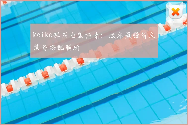 Meiko锤石出装指南:版本最强符文装备搭配解析