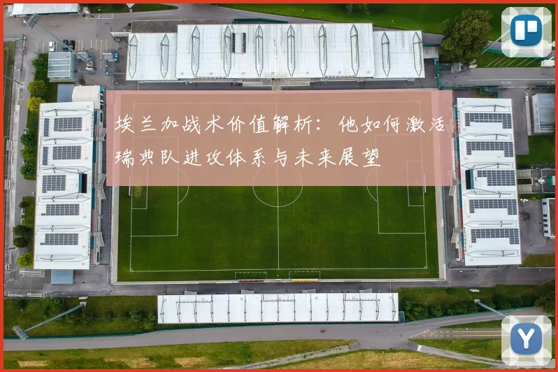 埃兰加战术价值解析:他如何激活瑞典队进攻体系与未来展望