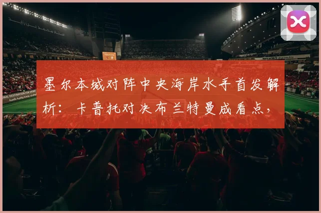 墨尔本城对阵中央海岸水手首发解析:卡普托对决布兰特曼成看点,尤尼斯停赛影响几何?