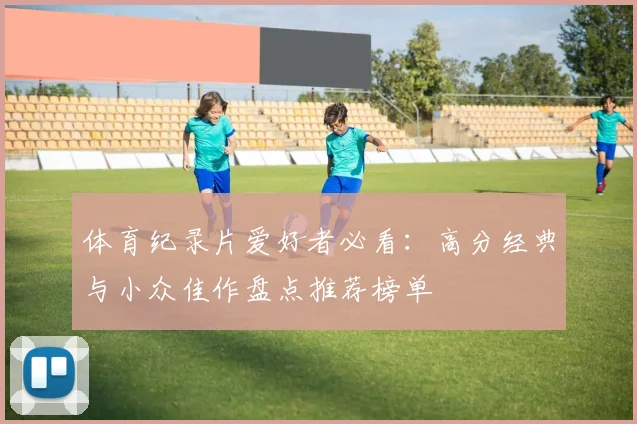 体育纪录片爱好者必看:高分经典与小众佳作盘点推荐榜单