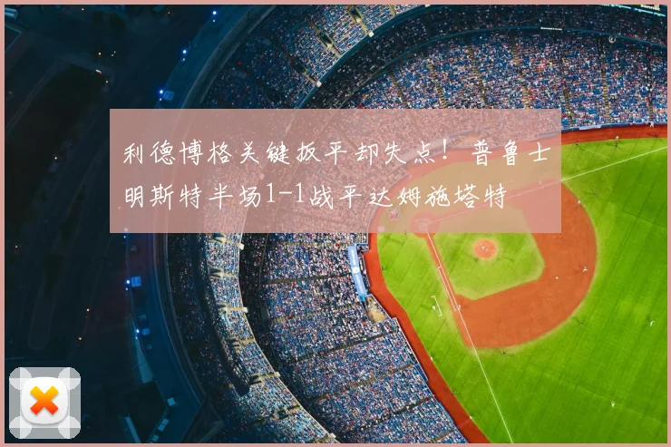 利德博格关键扳平却失点！普鲁士明斯特半场1-1战平达姆施塔特