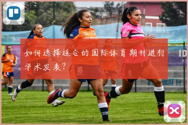 如何选择适合的国际体育期刊进行学术发表?