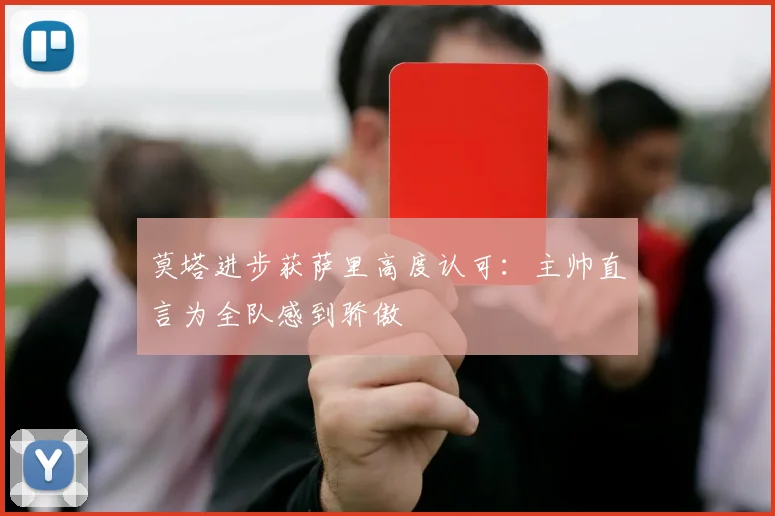 莫塔进步获萨里高度认可:主帅直言为全队感到骄傲