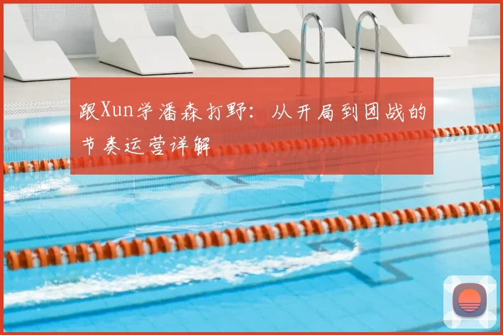 跟Xun学潘森打野:从开局到团战的节奏运营详解