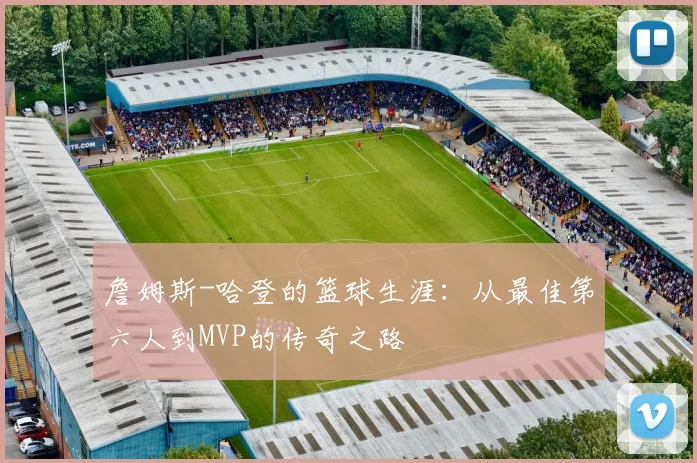詹姆斯-哈登的篮球生涯:从最佳第六人到MVP的传奇之路